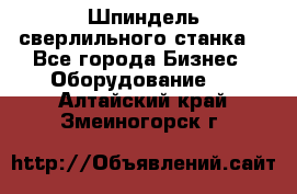 Шпиндель сверлильного станка. - Все города Бизнес » Оборудование   . Алтайский край,Змеиногорск г.